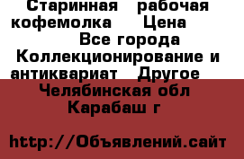 Старинная , рабочая кофемолка.  › Цена ­ 2 500 - Все города Коллекционирование и антиквариат » Другое   . Челябинская обл.,Карабаш г.